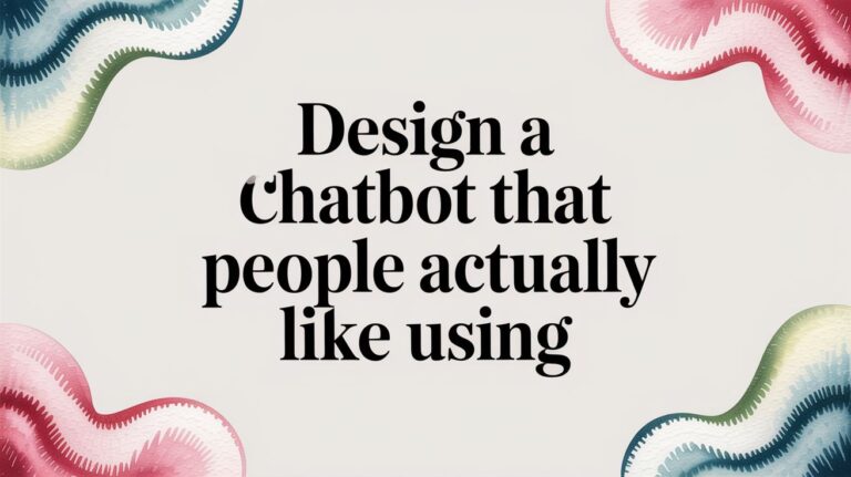 Design a Chatbot That People Actually Like Using